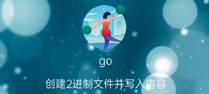 go 创建2进制文件并写入内容 怎样学习开发软件？